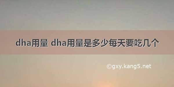 dha用量 dha用量是多少每天要吃几个