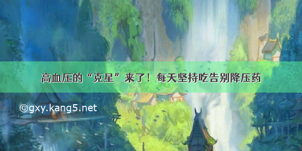 高血压的“克星”来了！每天坚持吃告别降压药