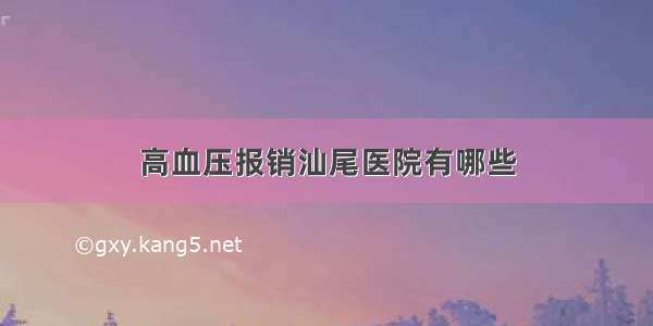 高血压报销汕尾医院有哪些