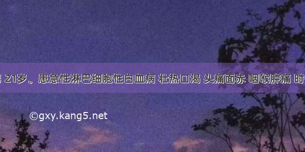 患者 男 21岁。患急性淋巴细胞性白血病 壮热口渴 头痛面赤 咽喉肿痛 时有鼻衄 