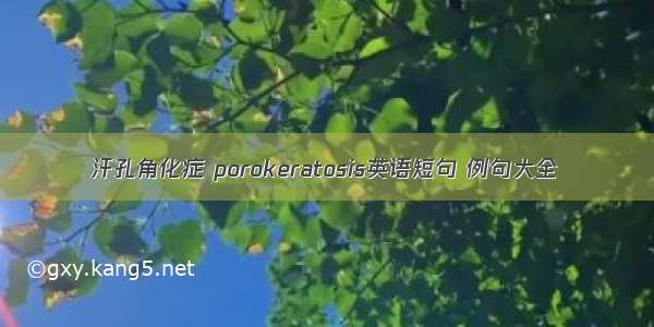 汗孔角化症 porokeratosis英语短句 例句大全