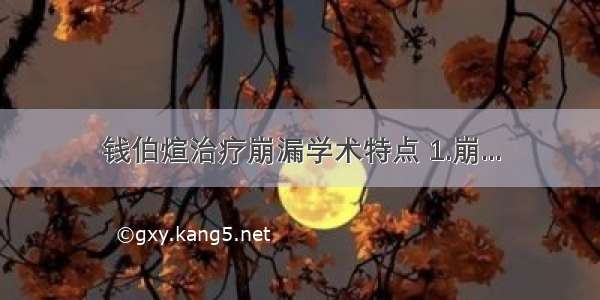 钱伯煊治疗崩漏学术特点 1.崩...