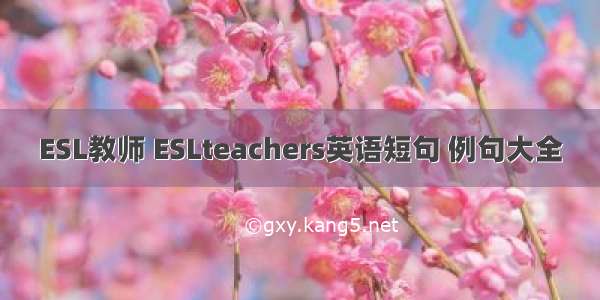 ESL教师 ESLteachers英语短句 例句大全