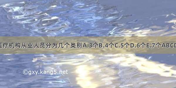 医疗机构从业人员分为几个类别A.3个B.4个C.5个D.6个E.7个ABCDE