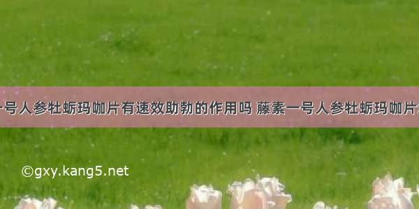 藤素一号人参牡蛎玛咖片有速效助勃的作用吗 藤素一号人参牡蛎玛咖片怎么吃