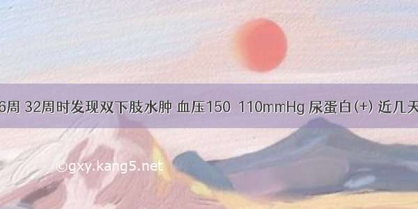 患者孕36周 32周时发现双下肢水肿 血压150／110mmHg 尿蛋白(+) 近几天来血压