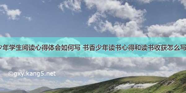 书香少年学生阅读心得体会如何写 书香少年读书心得和读书收获怎么写(七篇)