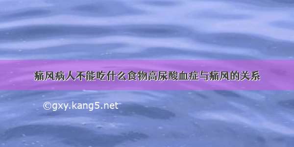 痛风病人不能吃什么食物高尿酸血症与痛风的关系