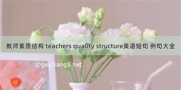 教师素质结构 teachers quality structure英语短句 例句大全