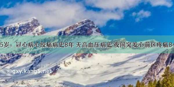 患者 女 65岁。冠心病心绞痛病史8年 无高血压病史 夜间突发心前区疼痛8小时入院。