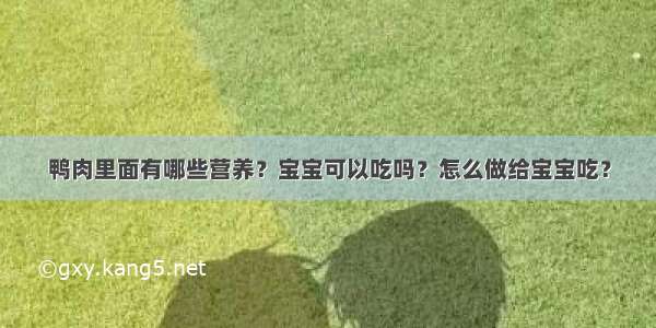 鸭肉里面有哪些营养？宝宝可以吃吗？怎么做给宝宝吃？