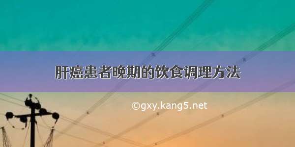 肝癌患者晚期的饮食调理方法