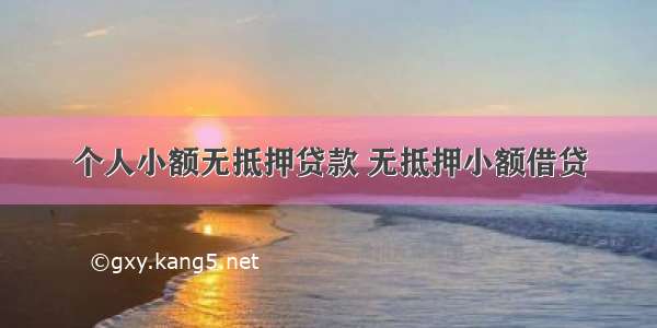 个人小额无抵押贷款 无抵押小额借贷