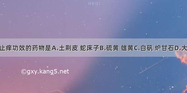 均有杀虫止痒功效的药物是A.土荆皮 蛇床子B.硫黄 雄黄C.白矾 炉甘石D.大风子 蜂房