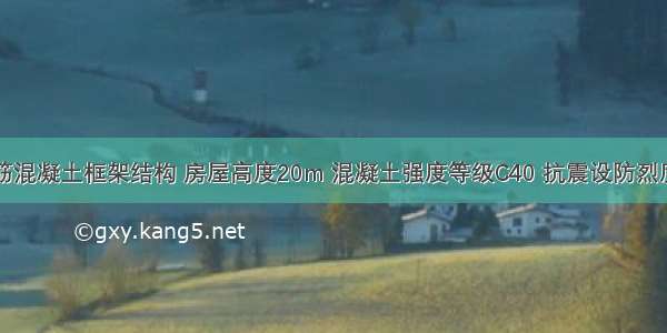 某多层钢筋混凝土框架结构 房屋高度20m 混凝土强度等级C40 抗震设防烈度8度 设计