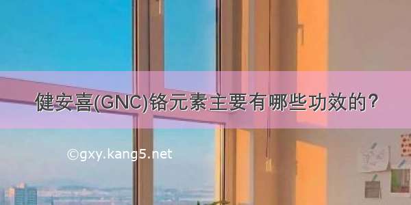 健安喜(GNC)铬元素主要有哪些功效的？