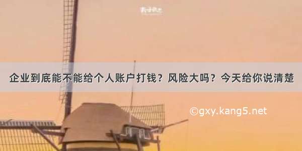 企业到底能不能给个人账户打钱？风险大吗？今天给你说清楚