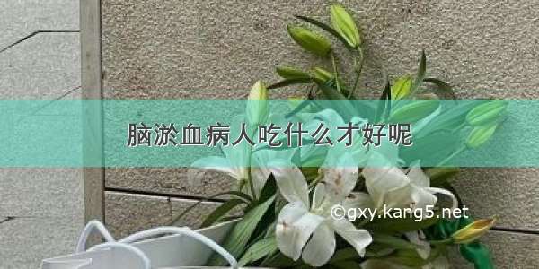 脑淤血病人吃什么才好呢