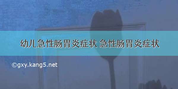 幼儿急性肠胃炎症状 急性肠胃炎症状