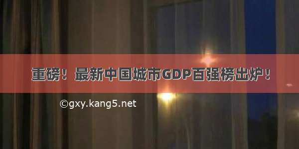 重磅！最新中国城市GDP百强榜出炉！