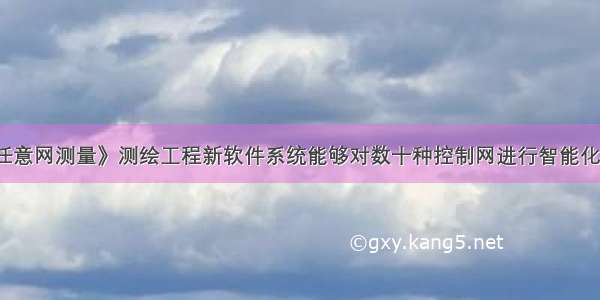 《全站仪任意网测量》测绘工程新软件系统能够对数十种控制网进行智能化自动化严密