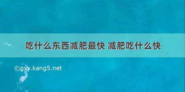 吃什么东西减肥最快 减肥吃什么快