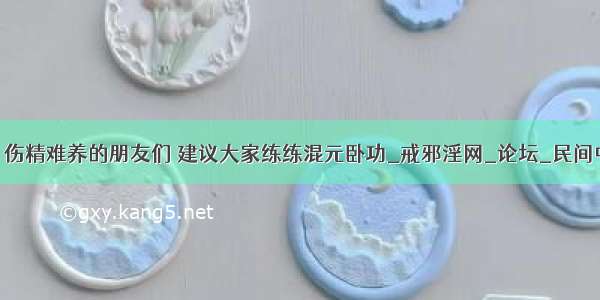 中医养生咨询 伤精难养的朋友们 建议大家练练混元卧功_戒邪淫网_论坛_民间中医网 ngot...