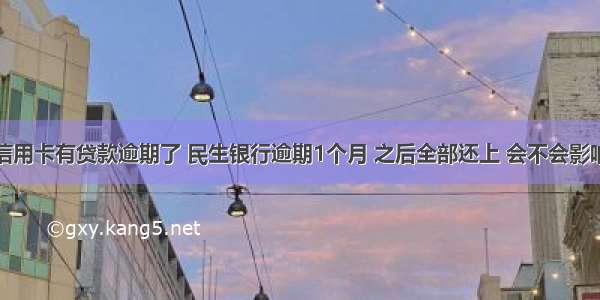 民生信用卡有贷款逾期了 民生银行逾期1个月 之后全部还上 会不会影响房贷