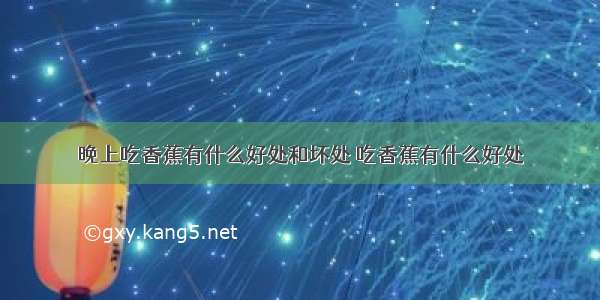 晚上吃香蕉有什么好处和坏处 吃香蕉有什么好处