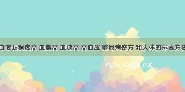 血液黏稠度高 血脂高 血糖高 高血压 糖尿病奇方 和人体的排毒方法