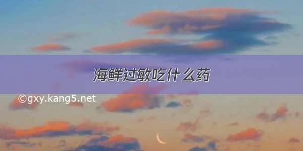 海鲜过敏吃什么药