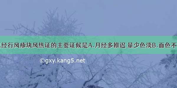 下列各项 属经行风疹块风热证的主要证候是A.月经多推迟 量少色淡B.面色不华C.肌肤枯