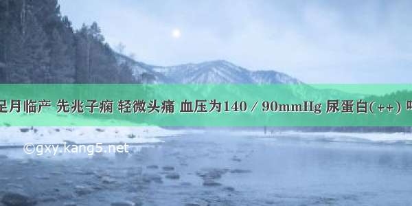 某孕妇 足月临产 先兆子痫 轻微头痛 血压为140／90mmHg 尿蛋白(++) 呼吸 脉搏