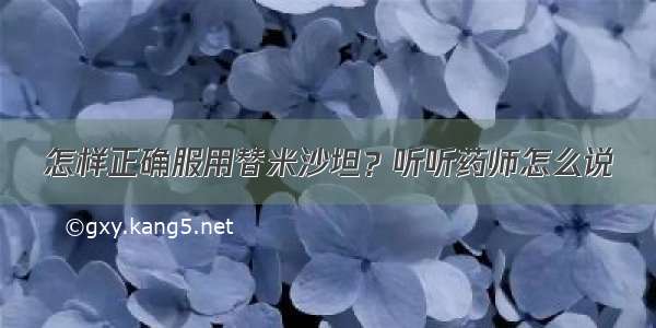 怎样正确服用替米沙坦？听听药师怎么说