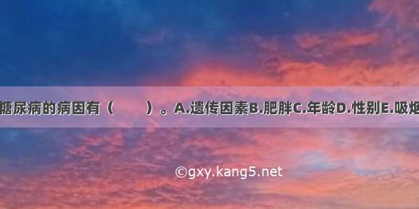 糖尿病的病因有（　　）。A.遗传因素B.肥胖C.年龄D.性别E.吸烟