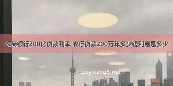 农商银行200亿贷款利率 农行贷款200万年多少钱利息是多少