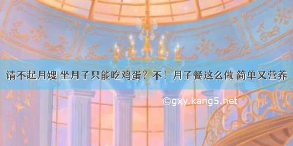 请不起月嫂 坐月子只能吃鸡蛋？不！月子餐这么做 简单又营养