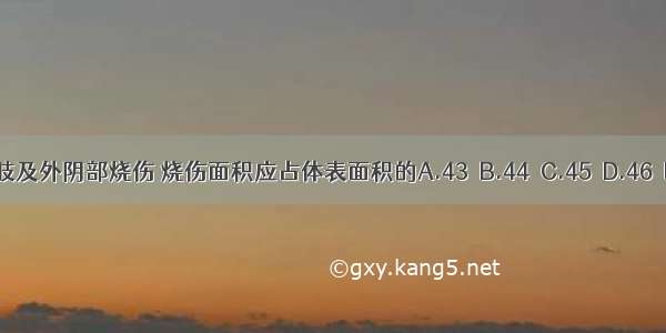 小儿10岁 双下肢及外阴部烧伤 烧伤面积应占体表面积的A.43％B.44％C.45％D.46％E.47％ABCDE