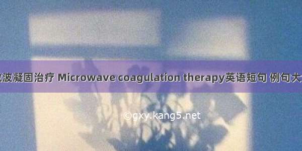 微波凝固治疗 Microwave coagulation therapy英语短句 例句大全