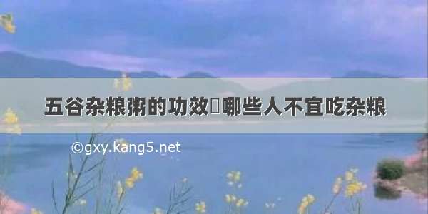 五谷杂粮粥的功效	哪些人不宜吃杂粮