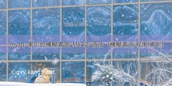 mysql 索引的模糊查询_MYSQL语法（模糊查询 视图 索引）