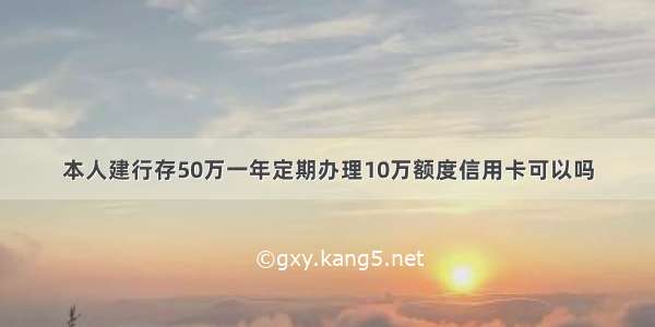 本人建行存50万一年定期办理10万额度信用卡可以吗