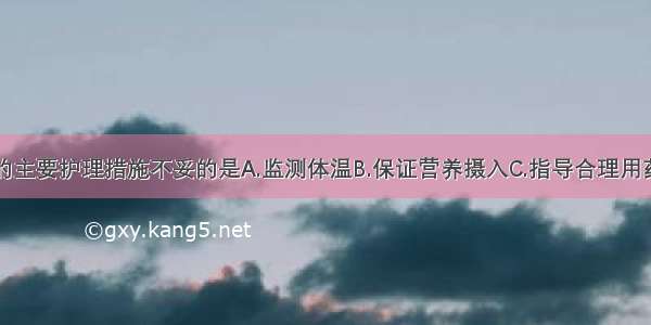 针对该患儿的主要护理措施不妥的是A.监测体温B.保证营养摄入C.指导合理用药D.注意消毒