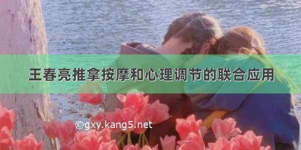 王春亮推拿按摩和心理调节的联合应用