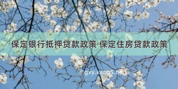 保定银行抵押贷款政策 保定住房贷款政策