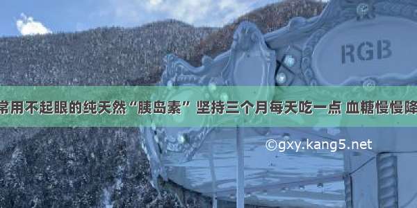 家里常用不起眼的纯天然“胰岛素” 坚持三个月每天吃一点 血糖慢慢降下来！