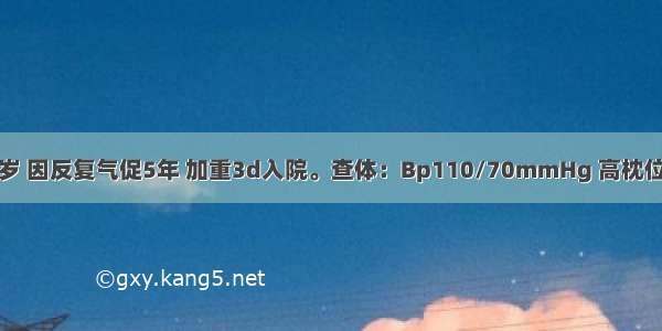 患者女 24岁 因反复气促5年 加重3d入院。查体：Bp110/70mmHg 高枕位 呼吸急促 