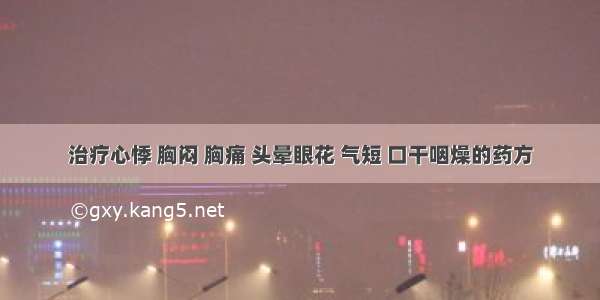 治疗心悸 胸闷 胸痛 头晕眼花 气短 口干咽燥的药方