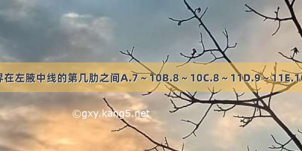 正常人脾浊音界在左腋中线的第几肋之间A.7～10B.8～10C.8～11D.9～11E.10～肋缘ABCDE