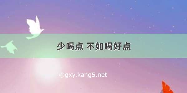 少喝点 不如喝好点